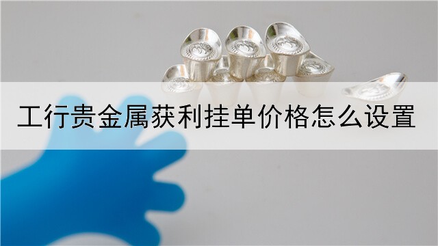 工行贵金属获利挂单价格怎么设置