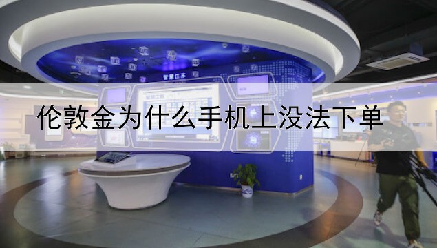 伦敦金为什么手机上没法下单