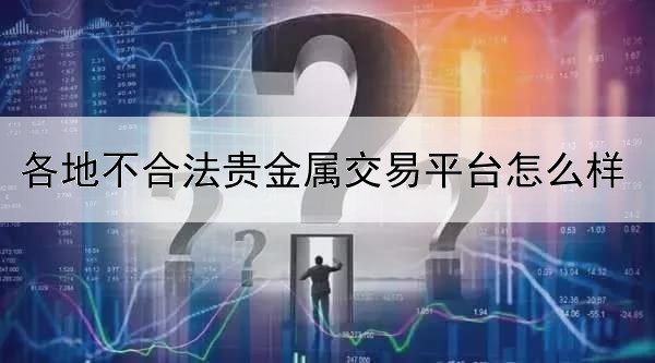 各地不合法贵金属交易平台怎么样