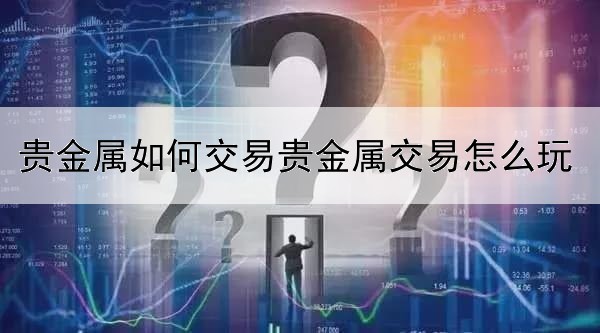 贵金属如何交易贵金属交易怎么玩