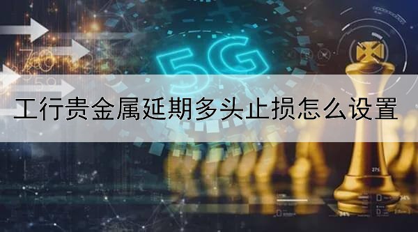 工行贵金属延期多头止损怎么设置