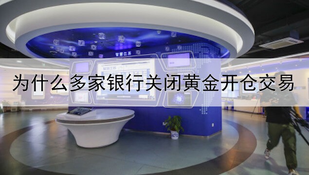 为什么多家银行关闭黄金开仓交易