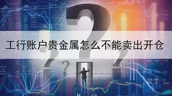 工行账户贵金属怎么不能卖出开仓