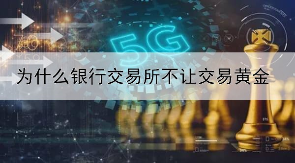 为什么银行交易所不让交易黄金