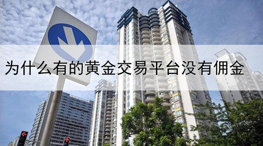 为什么有的黄金交易平台没有佣金