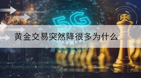 黄金交易突然降很多为什么