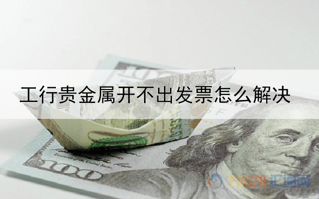 工行贵金属开不出发票怎么解决