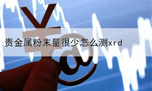 贵金属粉末量很少怎么测xrd