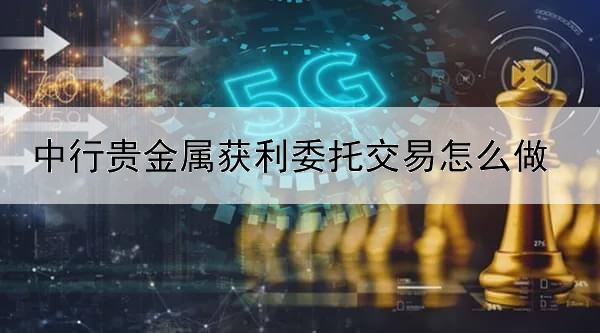 中行贵金属获利委托交易怎么做