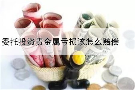 委托投资贵金属亏损该怎么赔偿