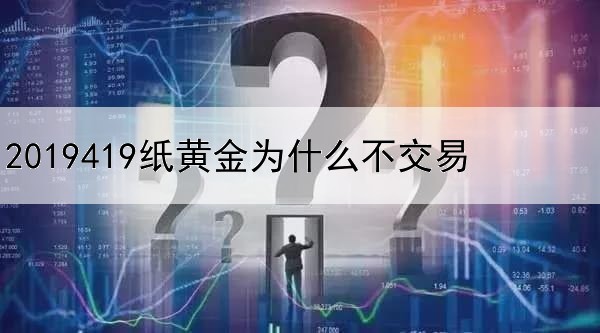 2019419纸黄金为什么不交易