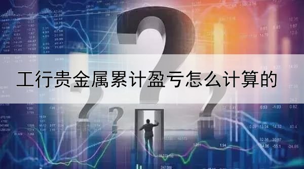 工行贵金属累计盈亏怎么计算的