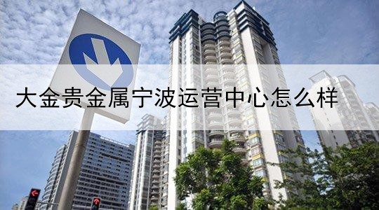 大金贵金属宁波运营中心怎么样