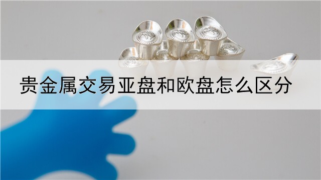 贵金属交易亚盘和欧盘怎么区分