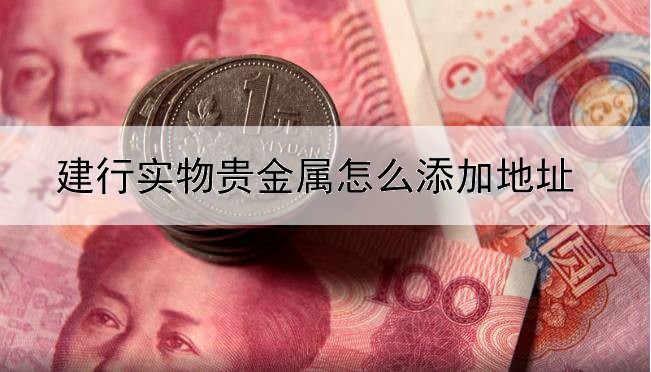 建行实物贵金属怎么添加地址