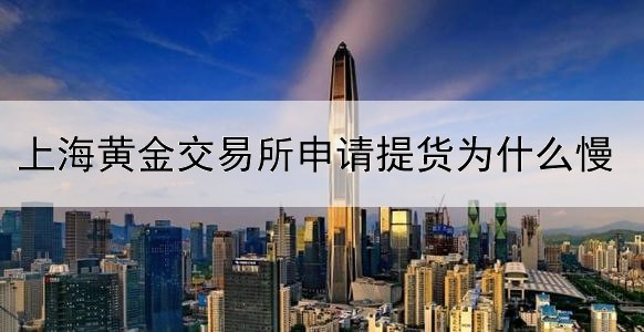 上海黄金交易所申请提货为什么慢