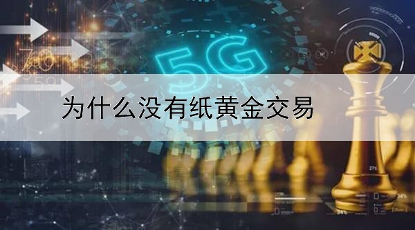 为什么没有纸黄金交易