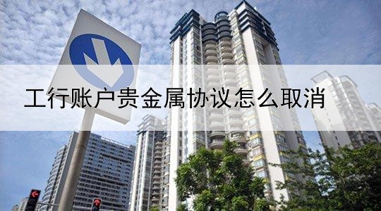 工行账户贵金属协议怎么取消