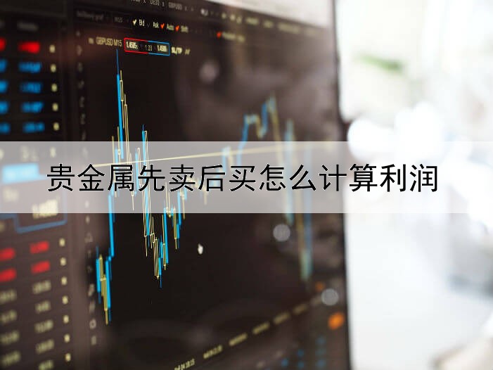 贵金属先卖后买怎么计算利润