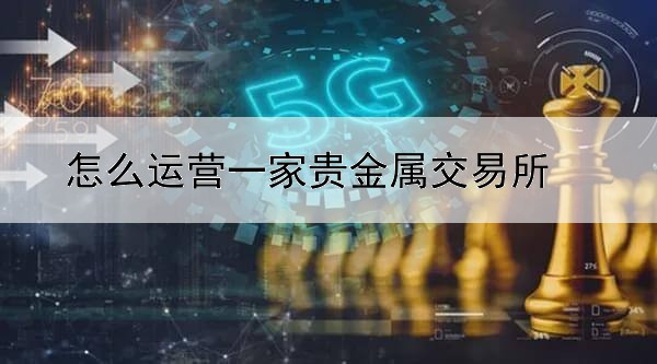 怎么运营一家贵金属交易所