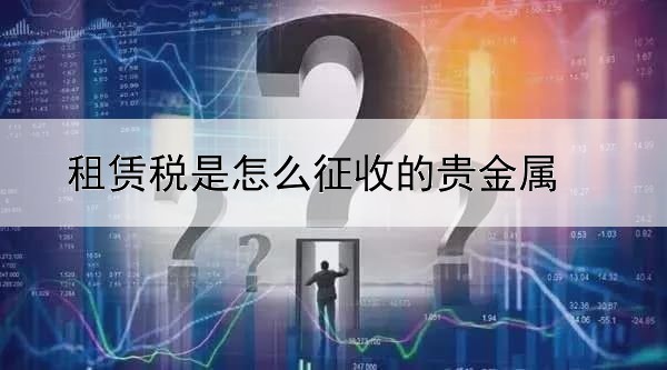 租赁税是怎么征收的贵金属