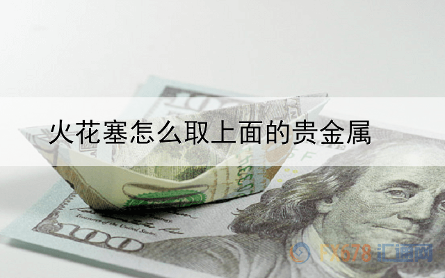 火花塞怎么取上面的贵金属