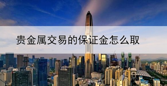 贵金属交易的保证金怎么取