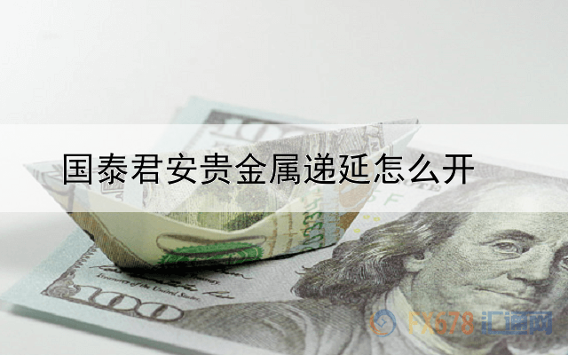 国泰君安贵金属递延怎么开